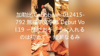  加勒比 Caribbean-012415-792 無碼中文字幕 Debut Vol.19 〜生でおチンチン入れるのは初めて〜 綾瀬なるみ