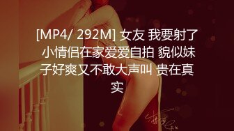 [MP4/ 292M] 女友 我要射了 小情侣在家爱爱自拍 貌似妹子好爽又不敢大声叫 贵在真实