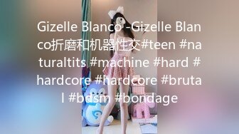 Gizelle Blanco -Gizelle Blanco折磨和机器性交#teen #naturaltits #machine #hard #hardcore #hardcore #brutal #bdsm #bondage