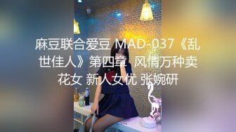 麻豆联合爱豆 MAD-037《乱世佳人》第四章  风情万种卖花女 新人女优 张婉研