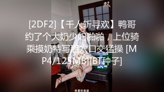 [2DF2]【千人斩寻欢】鸭哥约了个大奶少妇啪啪，上位骑乘摸奶特写掰穴口交猛操 [MP4/125MB][BT种子]