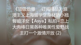 《顶级劲爆☀️订阅精品》浪漫主义上海留学生身材娇小翘臀媚洋女【Asya】私拍~恋上大肉棒日常各种唯美性爱野战主打一个激情开放 (2)