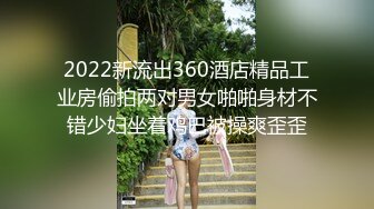 2022新流出360酒店精品工业房偷拍两对男女啪啪身材不错少妇坐着鸡巴被操爽歪歪