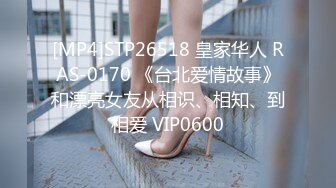 [MP4]STP26518 皇家华人 RAS-0170 《台北爱情故事》和漂亮女友从相识、相知、到相爱 VIP0600