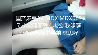 国产麻豆AV MDX MDX0057 小叔照顾残疾老公 我照顾小叔硬邦邦的弟弟 林思妤