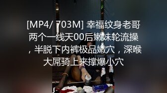 [MP4/ 703M] 幸福纹身老哥两个一线天00后嫩妹轮流操，半脱下内裤极品嫩穴，深喉大屌骑上来撑爆小穴