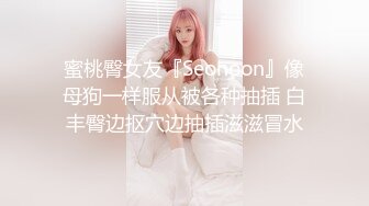 蜜桃臀女友『Seohoon』像母狗一样服从被各种抽插 白丰臀边抠穴边抽插滋滋冒水