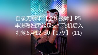 自录无水印 【会所技师】P5 丰满熟妇黑丝足交打飞机后入打炮6月12-30【17V】 (11)