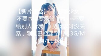 【新片速遞】 ❤️邻家少女：不要啦不要录脸，哼~~不要给别人看哦❤️ 男：哎呀没关系，刚刚已经漏了 [1.43G/MP4/11:08]