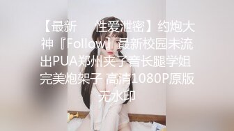 【最新❤️性爱泄密】约炮大神『Follow』最新校园未流出PUA郑州夹子音长腿学姐 完美炮架子 高清1080P原版无水印