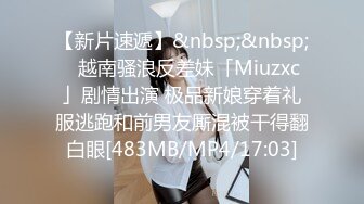 【新片速遞】&nbsp;&nbsp;✨越南骚浪反差妹「Miuzxc」剧情出演 极品新娘穿着礼服逃跑和前男友厮混被干得翻白眼[483MB/MP4/17:03]