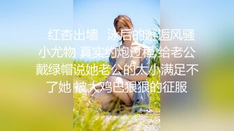 ✿红杏出墙✿泳后的邂逅风骚小尤物 真实约炮过程 给老公戴绿帽说她老公的太小满足不了她 被大鸡巴狠狠的征服