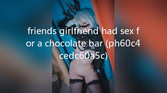 friends girlfriend had sex for a chocolate bar (ph60c4cedc60a5c)