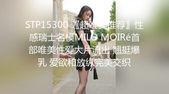 STP15300 〖超唯美推荐〗性感瑞士名模MILO MOIRé首部唯美性爱大片流出 翘挺爆乳 爱欲和放纵完美交织