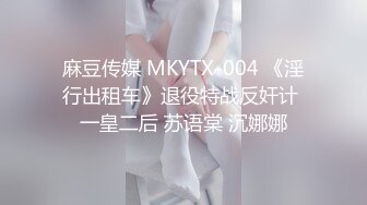 麻豆传媒 MKYTX-004 《淫行出租车》退役特战反奸计 一皇二后 苏语棠 沉娜娜