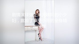 剧情演绎强上来大姨妈的小少妇，露脸了享受小哥的全身精油按摩