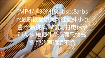 [MP4/ 430M]&nbsp;&nbsp;最新极品貌美网红女神小桃酱 全新挑战 做爱时打电话给别人 肉棒顶住花蕊强忍快感 刹那吟声绵绵不绝