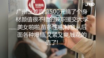 广州出差宾馆500元搞了个身材颜值很不错的兼职援交大学美女啪啪,苗条性感,特意从后面各种爆插,又紧又爽,钱花的值了!