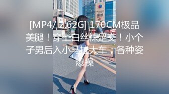 [MP4/ 2.62G] 170CM极品美腿！穿上白丝袜足交！小个子男后入小马拉大车，各种姿爆操