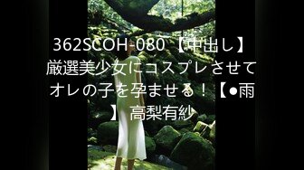 362SCOH-080 【中出し】厳選美少女にコスプレさせてオレの子を孕ませる！【●雨】 高梨有紗