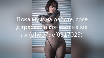 Пока муж на работе, сосед трахает и кончает на меня (ph607def0317029)