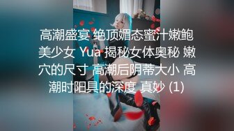 高潮盛宴 绝顶媚态蜜汁嫩鲍美少女 Yua 揭秘女体奥秘 嫩穴的尺寸 高潮后阴蒂大小 高潮时阳具的深度 真妙 (1)