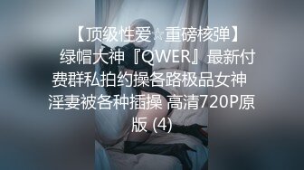 ♡♥【顶级性爱☆重磅核弹】♡♥绿帽大神『QWER』最新付费群私拍约操各路极品女神 淫妻被各种插操 高清720P原版 (4)