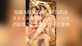 性豪＆BOUGA　本日S氏はスタイル抜群ショートパンツの似合う二十歳の女子大生ゆうかさんを頂