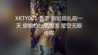 XKTY001 香菱 新娘婚礼前一天 穿婚纱出轨炮友 星空无限传媒