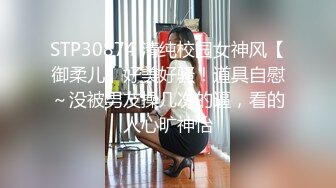 STP30874 清纯校园女神风【御柔儿】好美好骚！道具自慰～没被男友操几次的逼，看的人心旷神怡