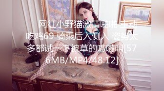 ❤️网红小野猫激情啪啪 主动吃鸡69 骑乘后入侧入 姿势太多都试一下被草的嗷嗷叫[576MB/MP4/48:12]