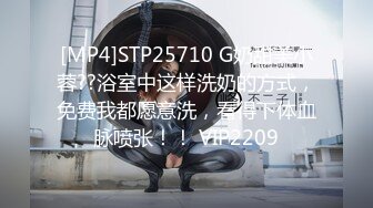 [MP4]STP25710 G奶甜美小蓉??浴室中这样洗奶的方式，免费我都愿意洗，看得下体血脉喷张！！ VIP2209