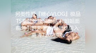 另类性爱『糖心VLOG』极品TS秦梦受独家出品 在姐姐面前勾引姐夫 翘美臀黑丝后入 高清720P原版