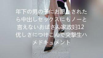 年下の男の子にお愿いされたら中出しセックスにもノーと言えないおばさん家政妇12 优しさにつけこんで突撃生ハメドキュメント