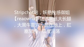 Stripchat站，妖艳性感御姐【reaowna】性感黑丝大长腿，大黑牛震穴，跪在地上，肛塞尾巴，极度淫荡